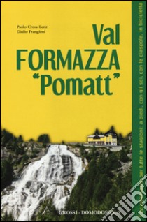 Val Formazza «pomatt». Escursionismo per tutte le stagioni: a piedi, con gli sci, con le ciaspole, in bicicletta. Ediz. illustrata libro di Crosa Lenz Paolo; Frangioni Giulio