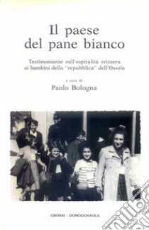 Il paese del pane bianco. Testimonianze sull'ospitalità svizzera ai bambini della «repubblica» dell'Ossola libro di Bologna P. (cur.)