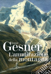 L'ammirazione della montagna. Ediz. illustrata libro di Gesner Konrad; Zanzi L. (cur.); Rizzi E. (cur.)