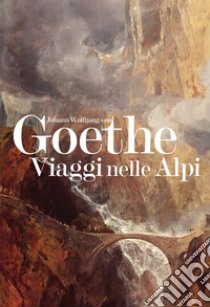 Viaggi nelle Alpi libro di Goethe Johann Wolfgang; Zanzi L. (cur.); Rizzi E. (cur.)