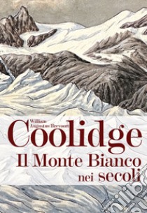 Il monte Bianco nei secoli libro di Coolidge William Augustus Brevoort; Zanzi L. (cur.); Rizzi E. (cur.)