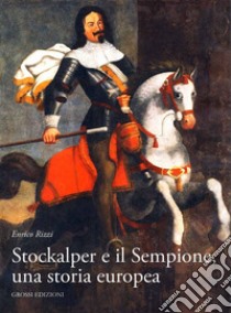 Stockalper e il Sempione. Una storia europea libro di Rizzi Enrico