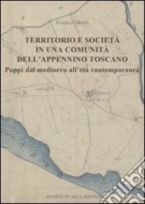 Territorio e società in una comunità dell'Appennino toscano. Poppi dal medioevo all'età contemporaneo libro di Berti Camillo