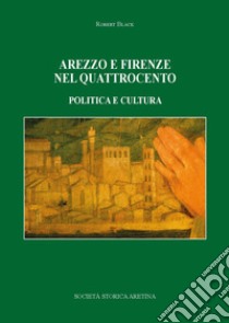 Arezzo e Firenze nel Quattrocento. Politica e cultura libro di Black Robert