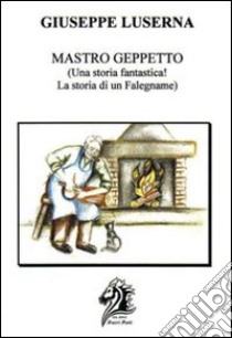 Mastro Geppetto. Una storia fantastica! La storia di un falegname! libro di Luserna Giuseppe