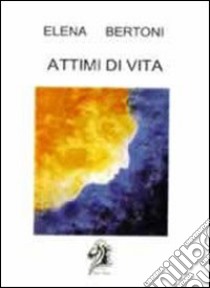 Attimi di vita libro di Bertoni Elena