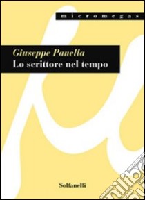 Lo scrittore nel tempo. Friedrich Dürrenmatt e la poetica della responsabilità umana libro di Panella Giuseppe