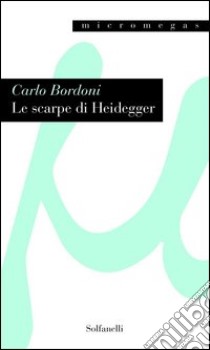 Le scarpe di Heidegger. L'oggettività dell'arte e l'artista come soggetto debole libro di Bordoni Carlo