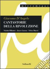 Cantastorie della rivoluzione. Nâzim Hikmet, Joyce Lussu, Velso Mucci libro di D'Angelo Giacomo