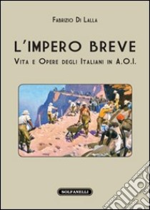 L'impero breve. Vita e opere degli italiani in A.O.I. libro di Di Lalla Fabrizio