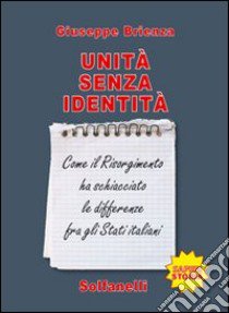 Unità senza identità. Come il Risorgimento ha schiacciato le differenze fra gli Stati italiani libro di Brienza Giuseppe