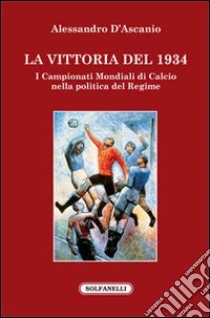 La vittoria del 1934. I campionati mondiali di calcio nella politica del regime libro di D'Ascanio Alessandro