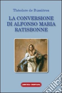 La conversione di Alfonso Maria Ratisbonne libro di Bussières Théodore de