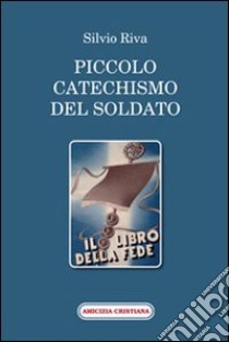 Piccolo catechismo del soldato. Il libro della fede libro di Riva Silvio