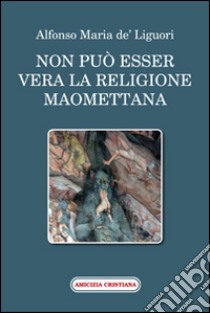 Non può esser vera la religione maomettana libro di Liguori Alfonso Maria de' (sant')