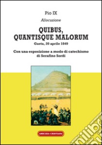 Quibus, quantisque malorum. Con una esposizione a modo di catechismo di Serafino Sordi libro di Pio IX; Sordi S. (cur.)