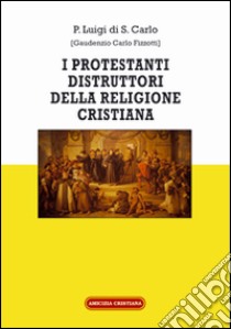 I protestanti distruttori della religione cristiana libro di Luigi di S. Carlo (Padre)