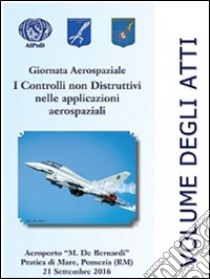 Giornata aerospaziale 2016. I controlli non distruttivi nelle applicazioni aerospaziali libro