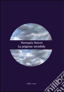 La prigione invisibile libro di Mattoni Mariangela