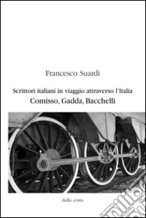 Scrittori italiani in viaggio attraverso l'Italia. Comisso, Gadda, Bacchelli libro di Suardi Francesco