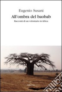 All'ombra del baobab. Racconti di un volontario in Africa libro di Susani Eugenio