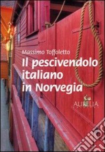 Il pescivendolo italiano in Norvegia libro di Toffoletto Massimo