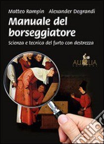 Manuale del borseggiatore. Scienza e tecnica del furto con destrezza libro di Rampin Matteo; Degrandi Alexander