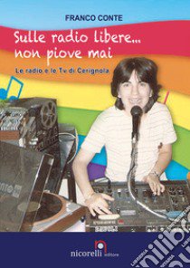 Sulle radio libere... non piove mai. Le radio e le TV di Cerignola libro di Conte Franco; Quacquarelli N. (cur.)