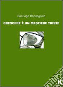 Crescere è un mestiere triste libro di Roncagliolo Santiago