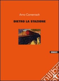 Dietro la stazione libro di Camenisch Arno