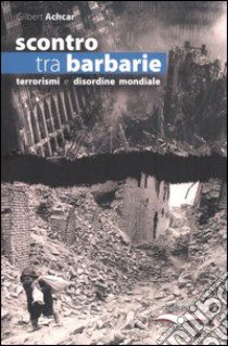 Scontro tra barbarie. Terrorismi e disordine mondiale libro di Achcar Gilbert