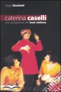 Caterina Caselli. Una protagonista del beat italiano libro di Giachetti Diego