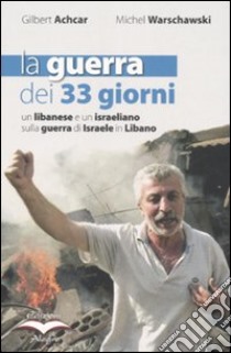La guerra dei 33 giorni. Un libanese e un israeliano sulla guerra di Israele in Libano libro di Achcar Gilbert; Warschawski Michel