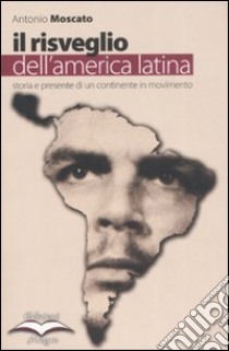 Il risveglio dell'America Latina. Storia e presente di un continente in movimento libro di Moscato Antonio