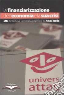 La finanziarizzazione dell'economia e la sua crisi. Atti dell'ottava Università popolare di Attac Italia libro