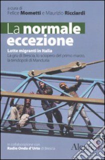 La normale eccezione. Lotte migranti in Italia. La gru di Brescia, lo sciopero del primo marzo, la tendopoli di Manduria libro di Mometti F. (cur.); Ricciardi F. (cur.)