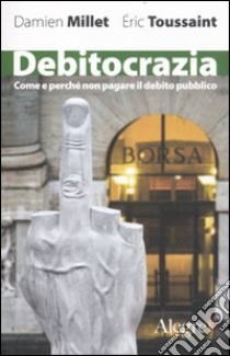 Debitocrazia. Come e perché non pagare il debito pubblico libro di Millet Damien; Toussaint Eric