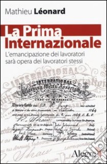 La Prima Internazionale. L'emancipazionei dei lavoratori sarà opera dei lavoratori stessi libro di Leonard Mathieu