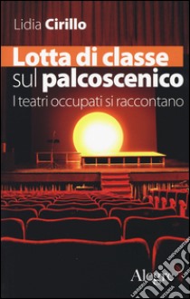 Lotta di classe sul palcoscenico. I teatri occupati si raccontano libro di Cirillo Lidia