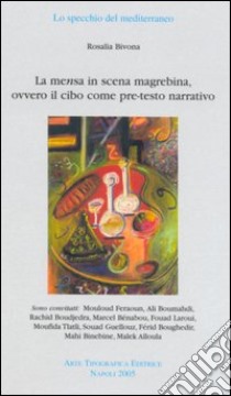 La mensa in scena magrebina, ovvero il cibo come pre-testo narrativo libro di Bivona Rosalia