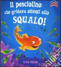 Il pesciolino che gridava attenti allo squalo! Libro pop-up. Ediz. illustrata libro di Phillips Trish