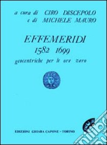 Effemeridi geocentriche 1582-1700. Geocentriche per le ore zero libro di Discepolo C. (cur.); Mauro M. (cur.)