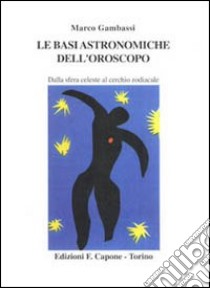 Le basi astronomiche dell'oroscopo. Dalla sfera celeste al cerchio zodiacale libro di Gambassi Marco