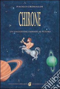 Chirone. Un viaggio dal passato al futuro libro di Crimaldi Paolo