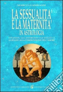 La sessualità e la maternità in astrologia. I pianeti, gli asteroidi e le stelle ci guidano alla comprensione dell'amore libro di Gambassi Marco