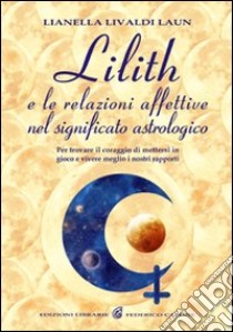 Lilith e le relazioni affettive nel significato astrologico. Per trovare il coraggio di mettersi in gioco e vivere meglio i nostri rapporti libro di Livaldi Laun Lianella