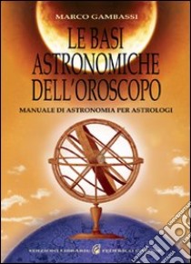 Le basi astronomiche dell'oroscopo. Manuale di astronomia per astrologi libro di Gambassi Marco