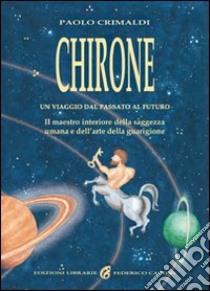 Chirone. Il maestro interiore della saggezza umana e dell'arte della guarigione libro di Crimaldi Paolo