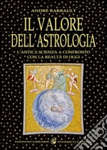 Il valore dell'astrologia. L'antica sapienza a confronto con la realtà di oggi libro di Barbault André