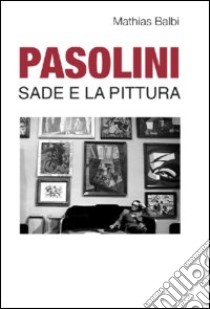 Pasolini. Sade e la pittura libro di Balbi Mathias